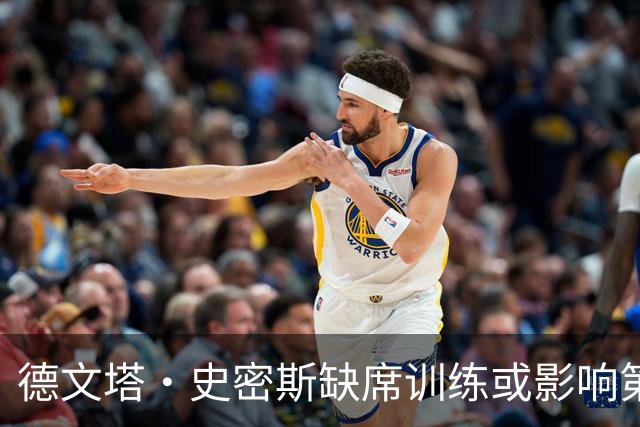 德文塔·史密斯缺席训练或影响第四周比赛