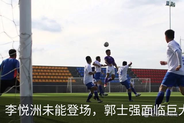 李悦洲未能登场，郭士强面临巨大压力