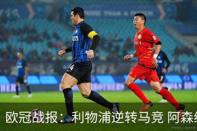 欧冠战报：利物浦逆转马竞 阿森纳绝杀拿下意甲劲敌