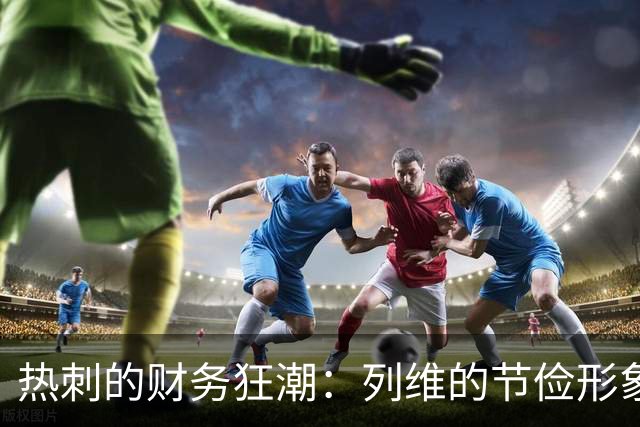 热刺的财务狂潮：列维的节俭形象何以崩塌？