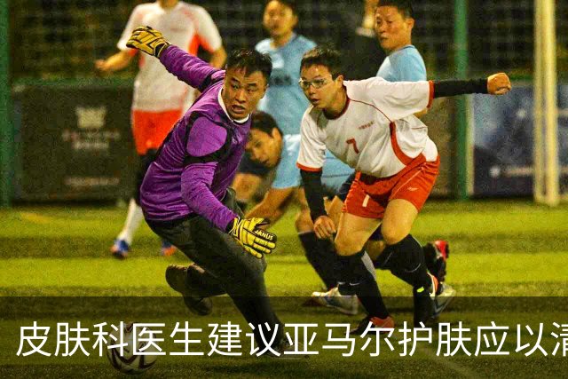 皮肤科医生建议亚马尔护肤应以清洁、防护和修复为主