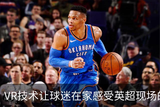 VR技术让球迷在家感受英超现场的震撼体验